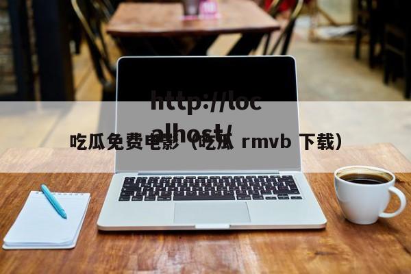 吃瓜免费电影(吃瓜 rmvb 下载)