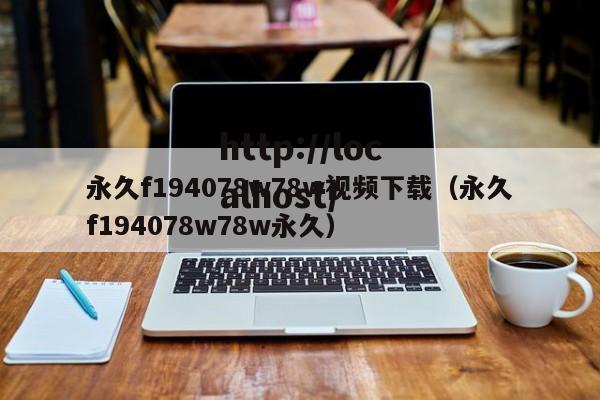 永久f194078w78w视频下载(永久f194078w78w永久)