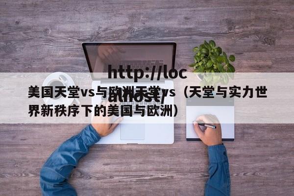 美国天堂vs与欧洲天堂vs(天堂与实力世界新秩序下的美国与欧洲)