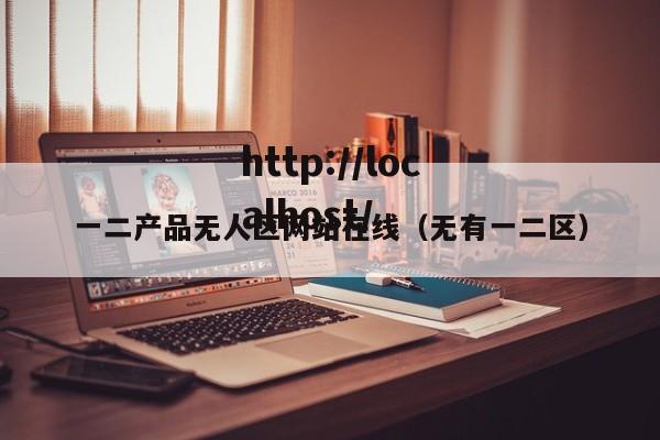 一二产品无人区网站在线(无有一二区)